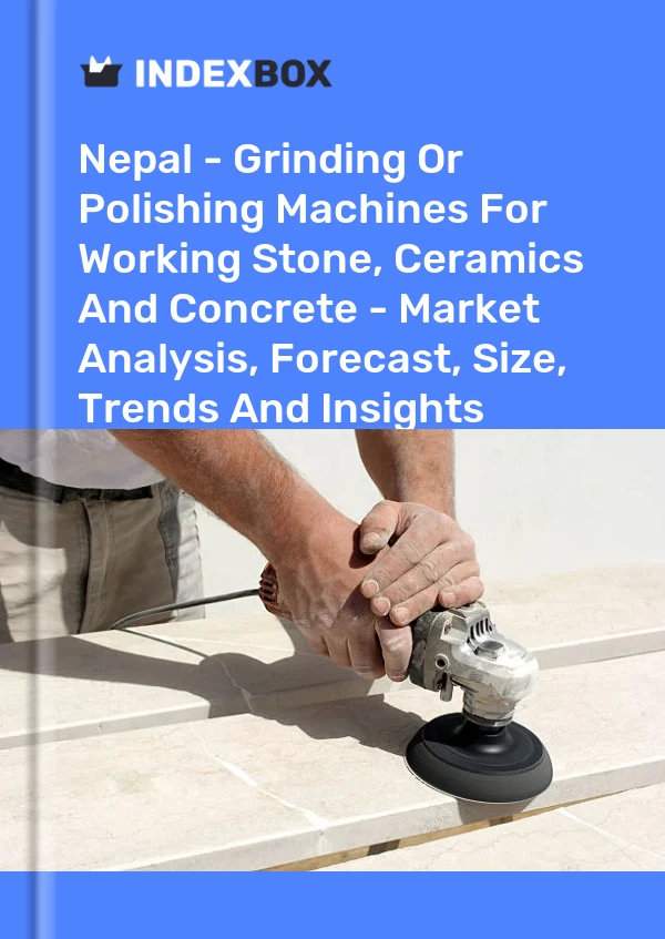 Report Nepal - Grinding or Polishing Machines for Working Stone, Ceramics and Concrete - Market Analysis, Forecast, Size, Trends and Insights for 499$