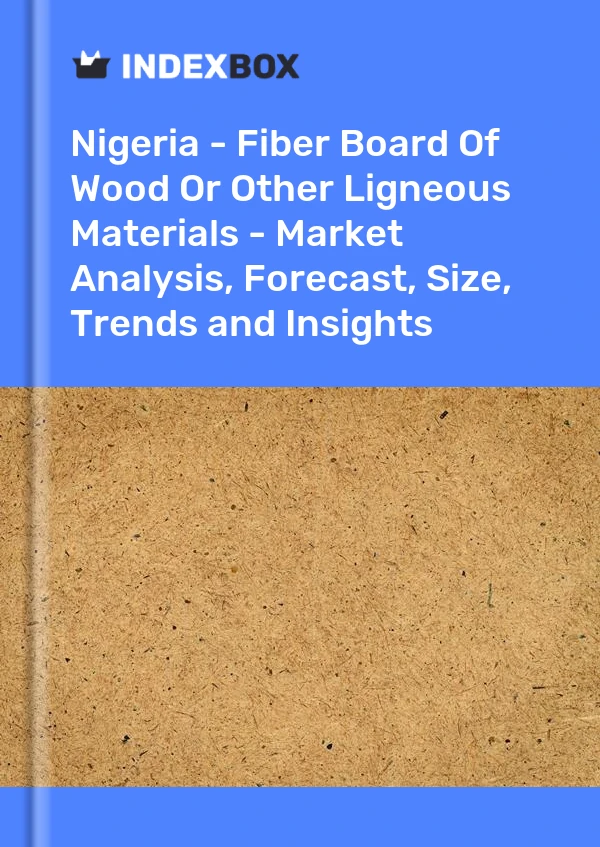 Report Nigeria - Fiber Board of Wood or Other Ligneous Materials - Market Analysis, Forecast, Size, Trends and Insights for 499$