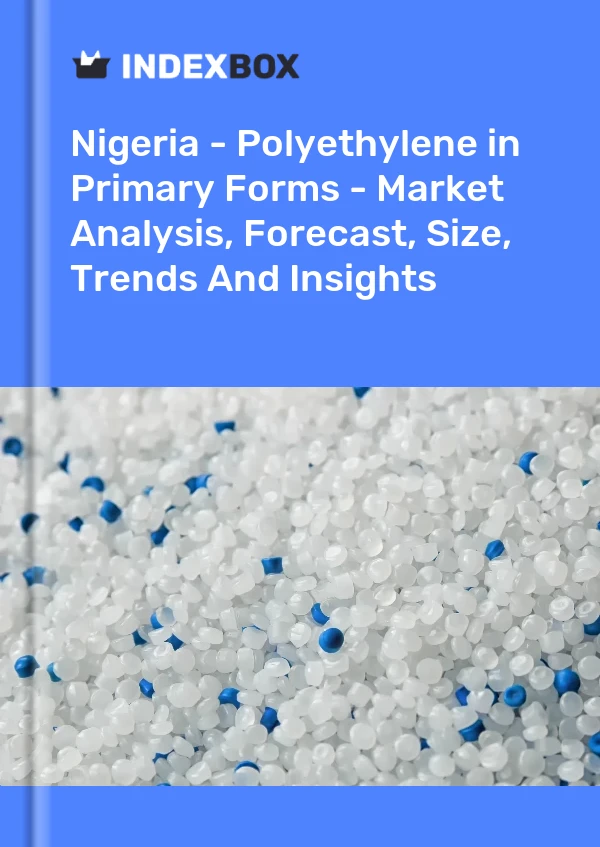 Nigeria - Polyethylene in Primary Forms - Market Analysis, Forecast, Size, Trends And Insights