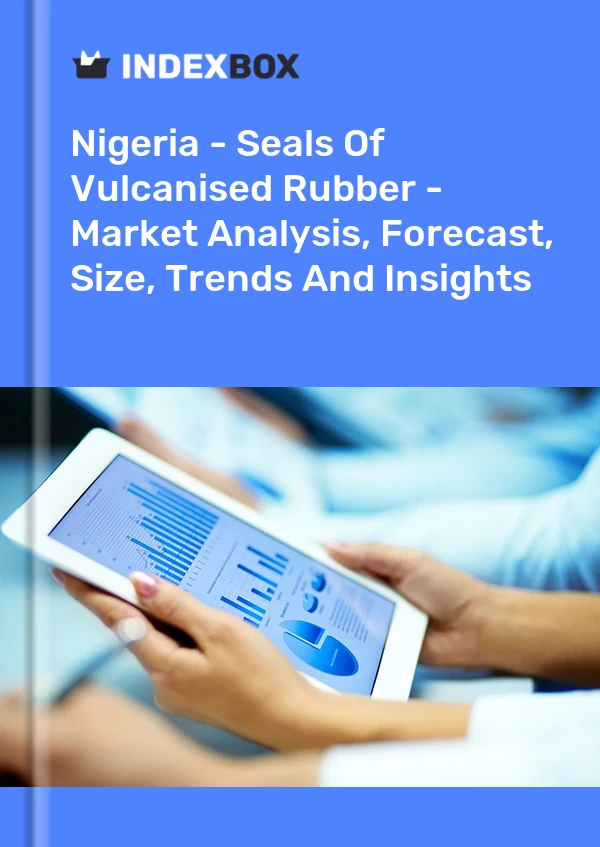 Nigeria - Seals Of Vulcanised Rubber - Market Analysis, Forecast, Size, Trends And Insights