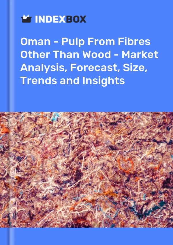 Report Oman - Pulp From Fibres Other Than Wood - Market Analysis, Forecast, Size, Trends and Insights for 499$