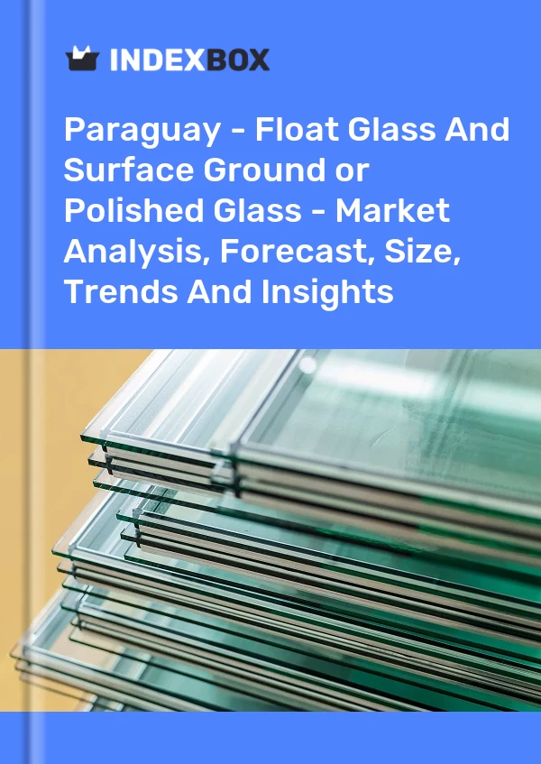 Report Paraguay - Float Glass and Surface Ground or Polished Glass - Market Analysis, Forecast, Size, Trends and Insights for 499$
