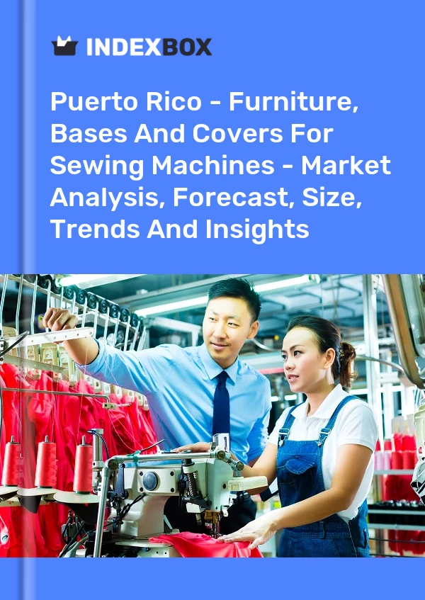Report Puerto Rico - Furniture, Bases and Covers for Sewing Machines - Market Analysis, Forecast, Size, Trends and Insights for 499$