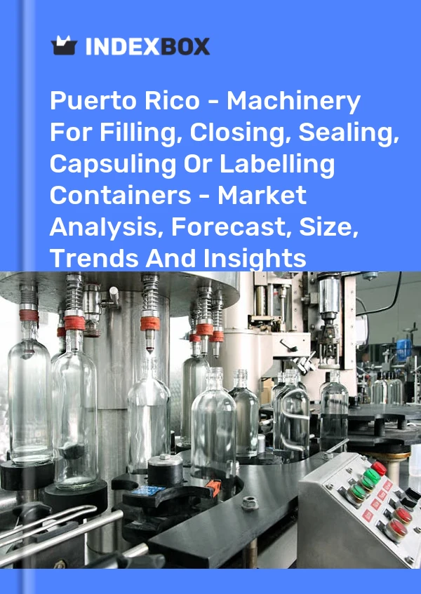 Report Puerto Rico - Machinery for Filling, Closing, Sealing, Capsuling or Labelling Containers - Market Analysis, Forecast, Size, Trends and Insights for 499$