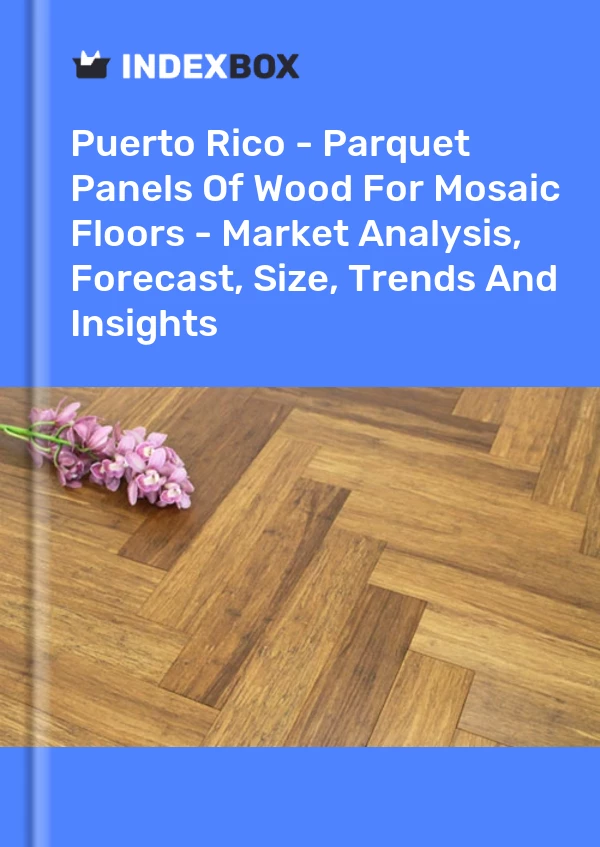 Report Puerto Rico - Parquet Panels of Wood for Mosaic Floors - Market Analysis, Forecast, Size, Trends and Insights for 499$