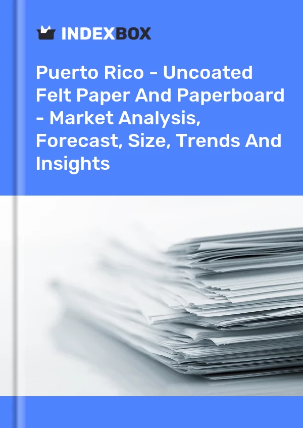 Report Puerto Rico - Uncoated Felt Paper and Paperboard - Market Analysis, Forecast, Size, Trends and Insights for 499$
