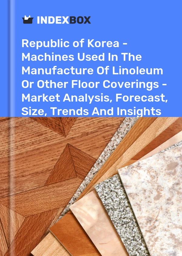 Republic of Korea - Machines Used In The Manufacture Of Linoleum Or Other Floor Coverings - Market Analysis, Forecast, Size, Trends And Insights