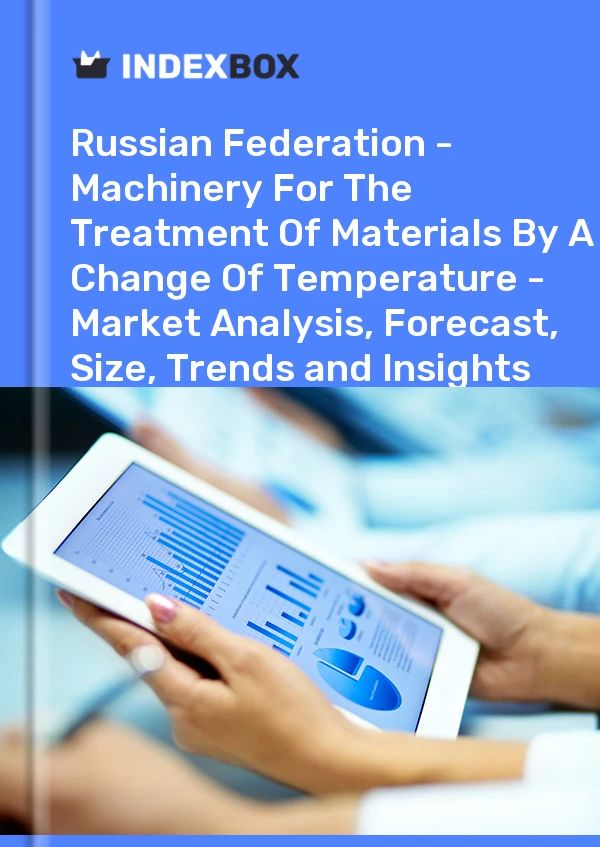 Report Russian Federation - Machinery for the Treatment of Materials by A Change of Temperature - Market Analysis, Forecast, Size, Trends and Insights for 499$