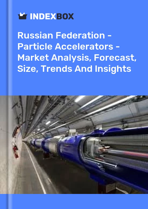 Russian Federation - Particle Accelerators - Market Analysis, Forecast, Size, Trends And Insights