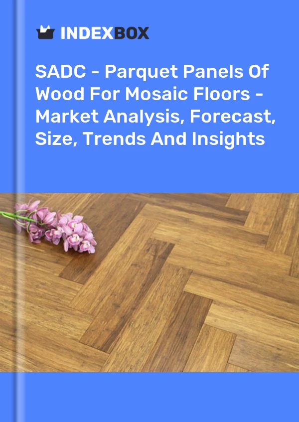 Report SADC - Parquet Panels of Wood for Mosaic Floors - Market Analysis, Forecast, Size, Trends and Insights for 499$