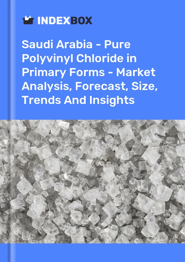 Saudi Arabia - Pure Polyvinyl Chloride in Primary Forms - Market Analysis, Forecast, Size, Trends And Insights