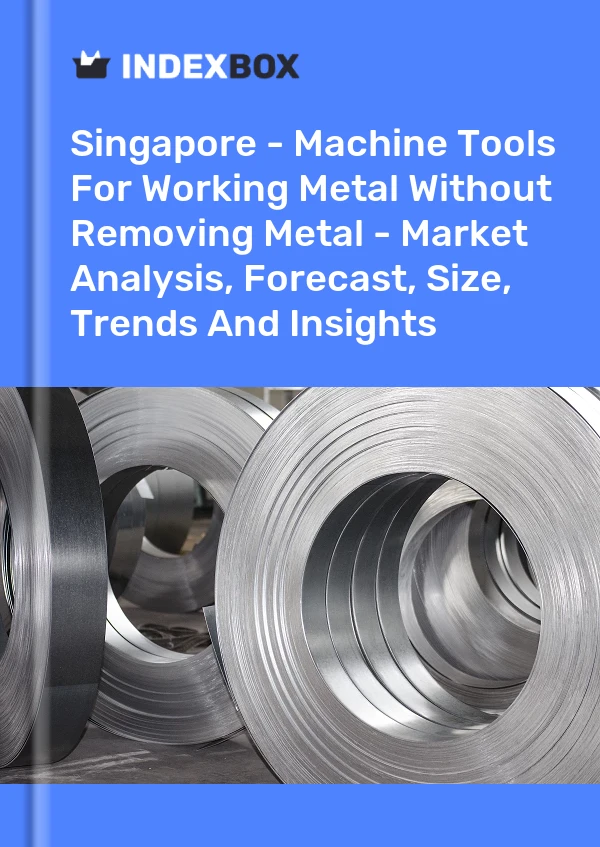 Report Singapore - Machine Tools for Working Metal Without Removing Metal - Market Analysis, Forecast, Size, Trends and Insights for 499$