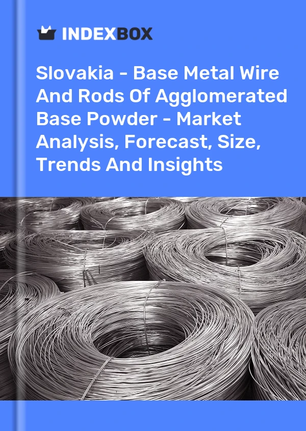 Slovakia - Base Metal Wire And Rods Of Agglomerated Base Powder - Market Analysis, Forecast, Size, Trends And Insights