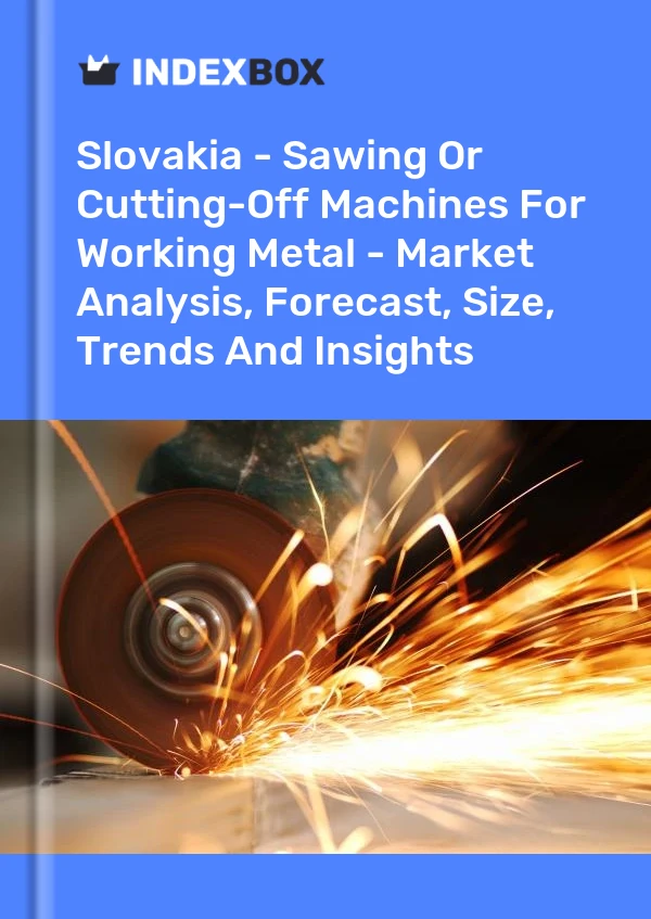Slovakia - Sawing Or Cutting-Off Machines For Working Metal - Market Analysis, Forecast, Size, Trends And Insights