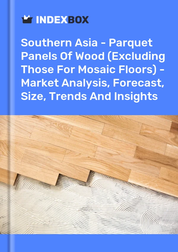 Report Southern Asia - Parquet Panels of Wood (Excluding Those for Mosaic Floors) - Market Analysis, Forecast, Size, Trends and Insights for 499$