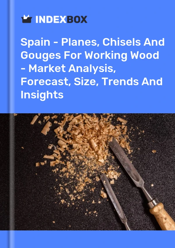 Spain - Planes, Chisels And Gouges For Working Wood - Market Analysis, Forecast, Size, Trends And Insights