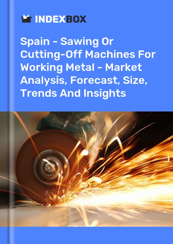 Spain - Sawing Or Cutting-Off Machines For Working Metal - Market Analysis, Forecast, Size, Trends And Insights