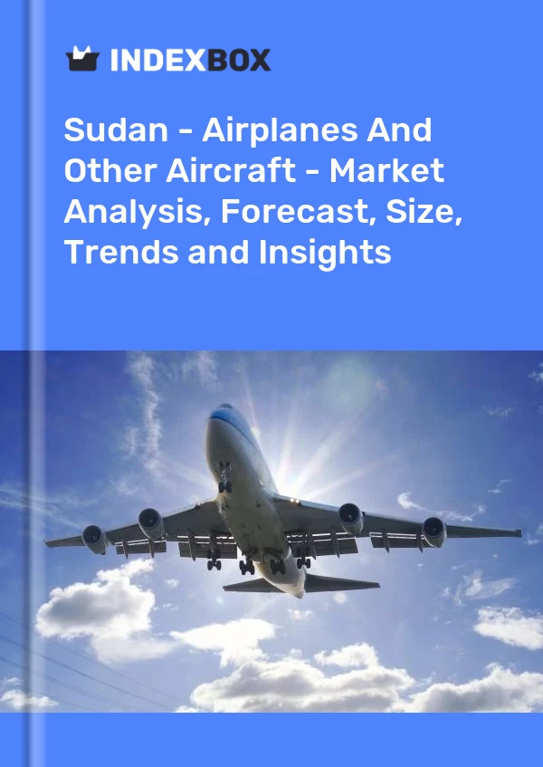 Report Sudan - Airplanes and Other Aircraft - Market Analysis, Forecast, Size, Trends and Insights for 499$