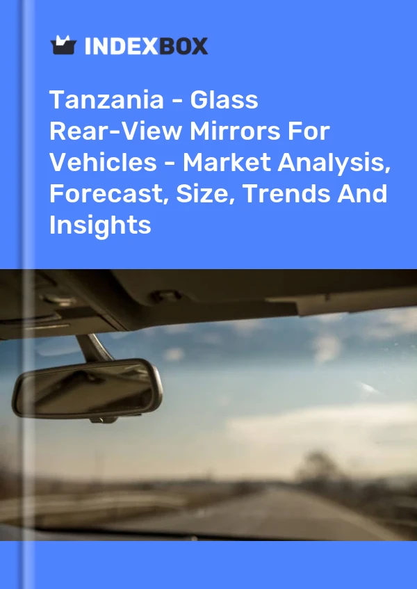 Report Tanzania - Glass Rear-View Mirrors for Vehicles - Market Analysis, Forecast, Size, Trends and Insights for 499$