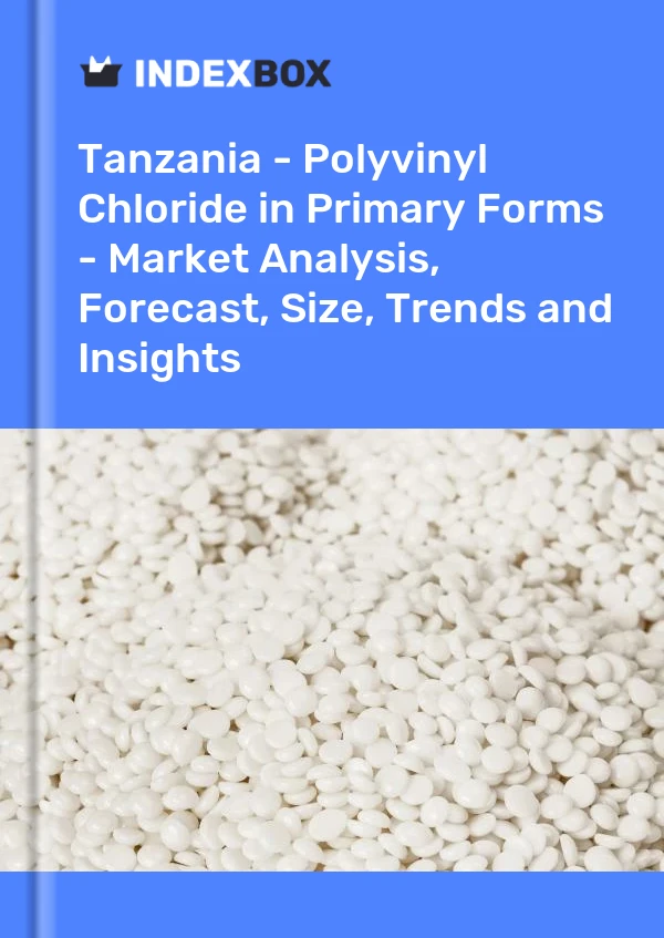 Report Tanzania - Polyvinyl Chloride in Primary Forms - Market Analysis, Forecast, Size, Trends and Insights for 499$
