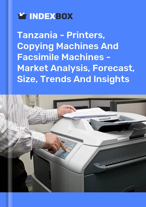 Report Tanzania - Printers, Copying Machines and Facsimile Machines - Market Analysis, Forecast, Size, Trends and Insights for 499$
