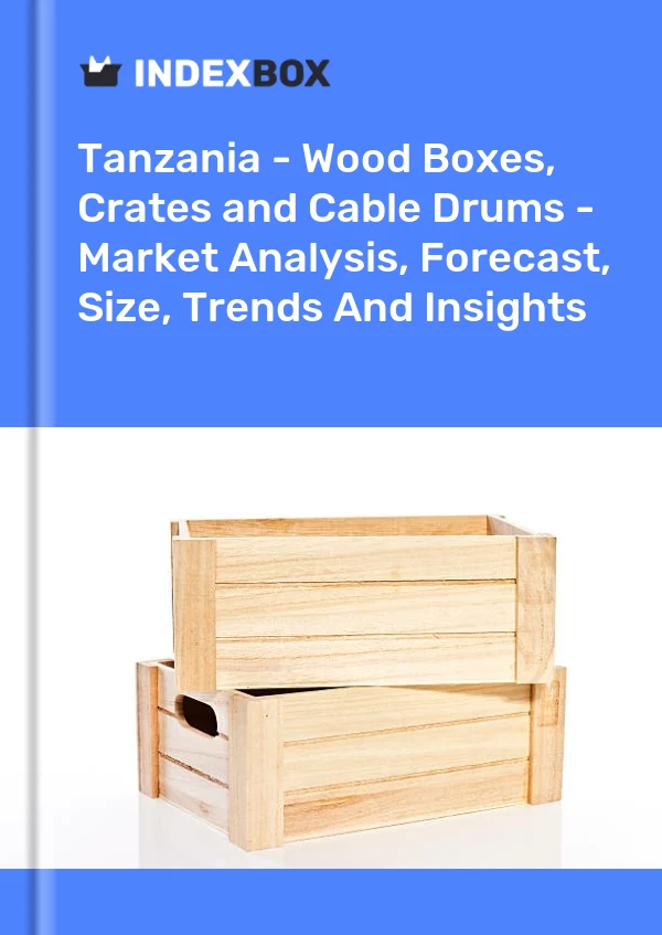 Report Tanzania - Wood Boxes, Crates and Cable Drums - Market Analysis, Forecast, Size, Trends and Insights for 499$