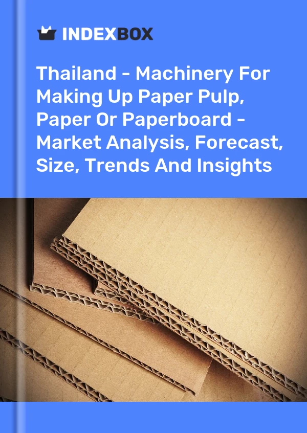 Report Thailand - Machinery for Making Up Paper Pulp, Paper or Paperboard - Market Analysis, Forecast, Size, Trends and Insights for 499$