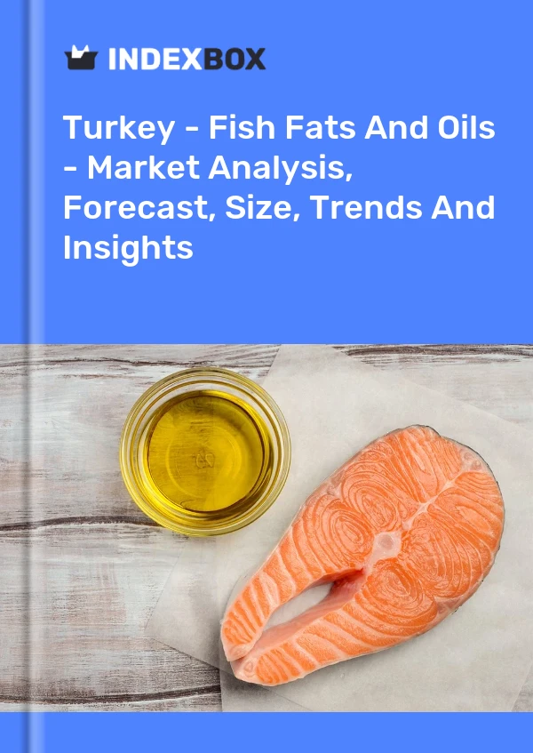 Turkey - Fish Fats And Oils - Market Analysis, Forecast, Size, Trends And Insights