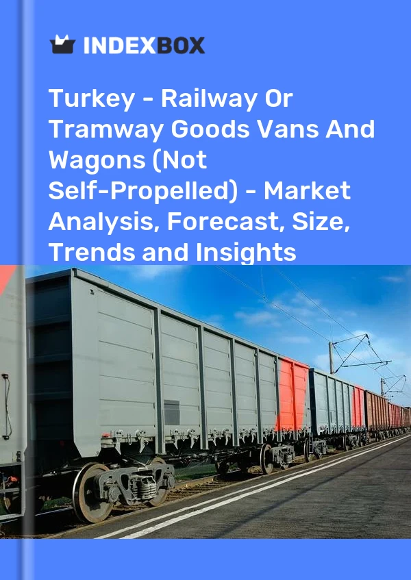 Turquía - Furgones y vagones de mercancías de ferrocarril o tranvía (no autopropulsados) - Análisis de mercado, pronóstico, tamaño, tendencias e información