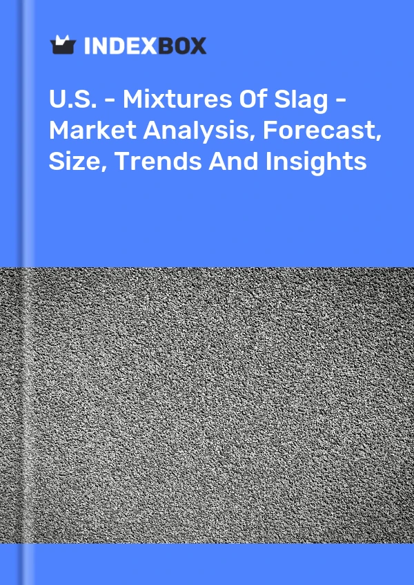 U.S. - Mixtures Of Slag - Market Analysis, Forecast, Size, Trends And Insights