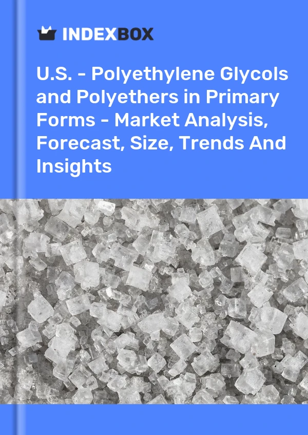 U.S. - Polyethylene Glycols and Polyethers in Primary Forms - Market Analysis, Forecast, Size, Trends And Insights