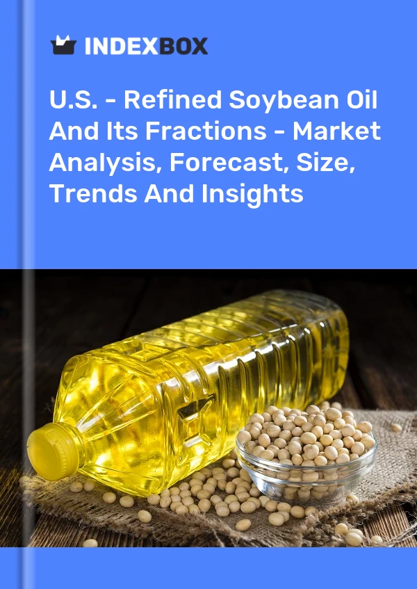 U.S. - Refined Soybean Oil And Its Fractions - Market Analysis, Forecast, Size, Trends And Insights