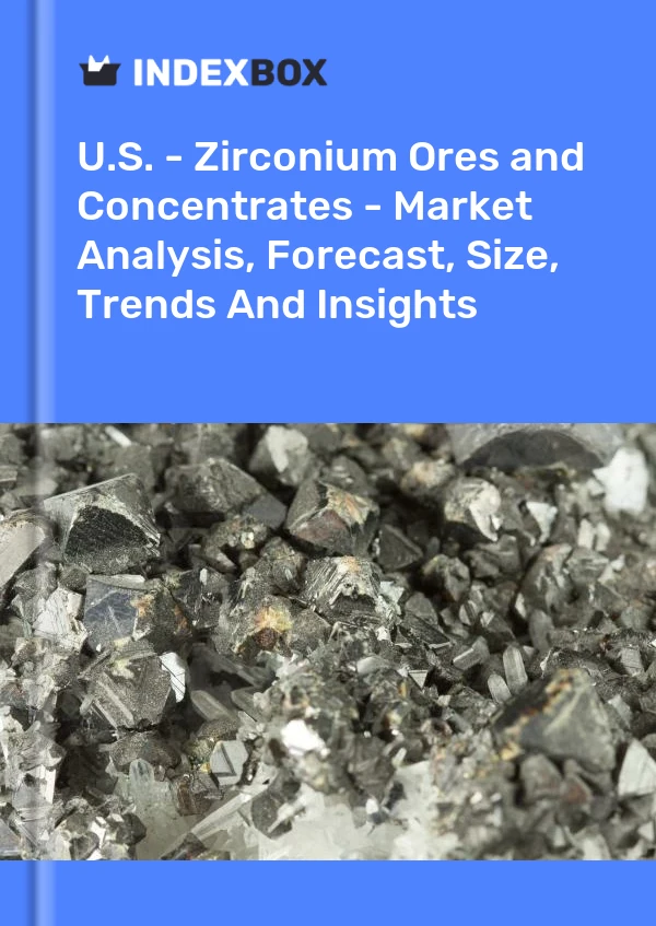U.S. - Zirconium Ores and Concentrates - Market Analysis, Forecast, Size, Trends And Insights