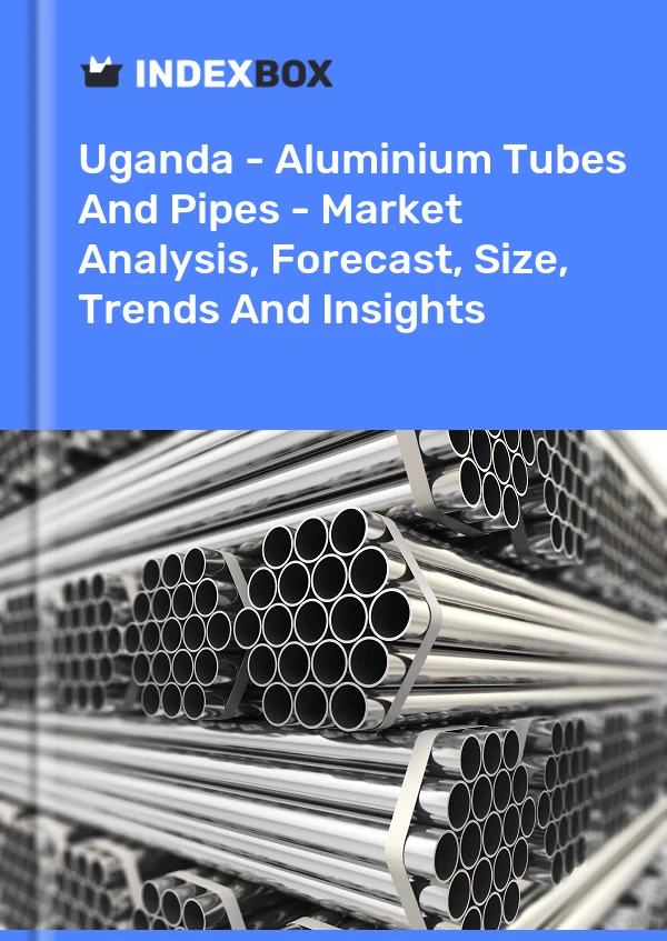 Report Uganda - Aluminium Tubes and Pipes - Market Analysis, Forecast, Size, Trends and Insights for 499$
