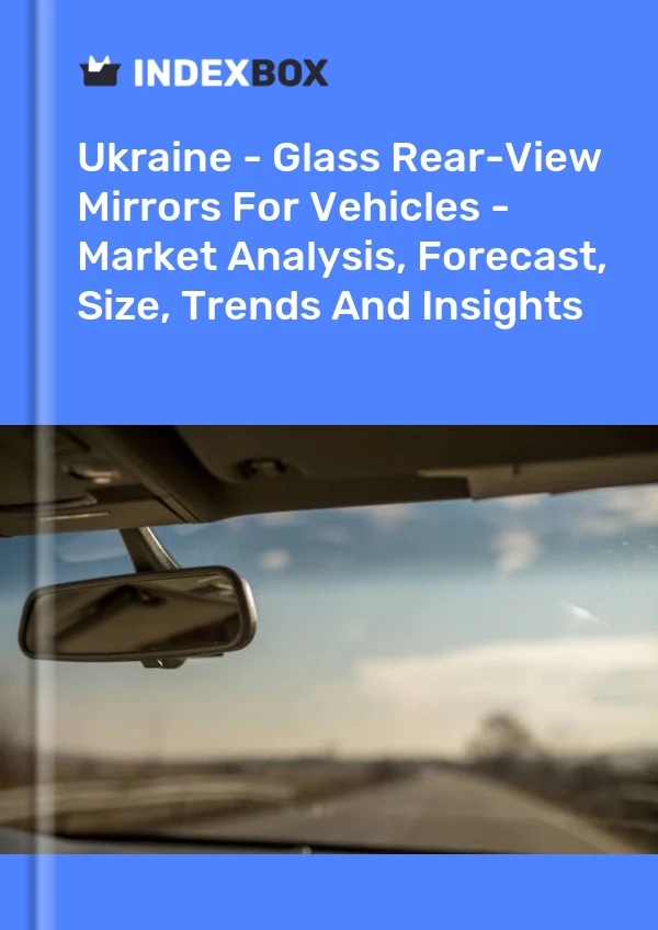 Report Ukraine - Glass Rear-View Mirrors for Vehicles - Market Analysis, Forecast, Size, Trends and Insights for 499$