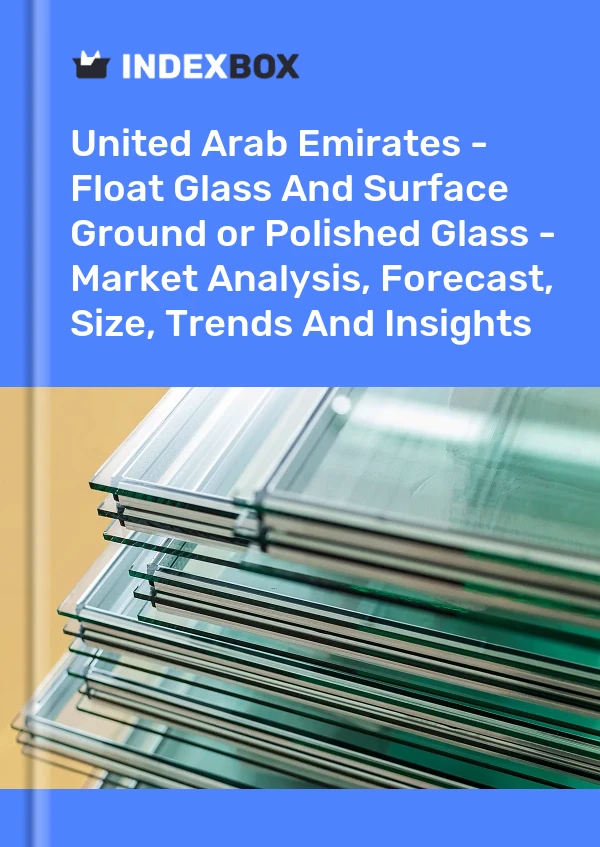 Report United Arab Emirates - Float Glass and Surface Ground or Polished Glass - Market Analysis, Forecast, Size, Trends and Insights for 499$