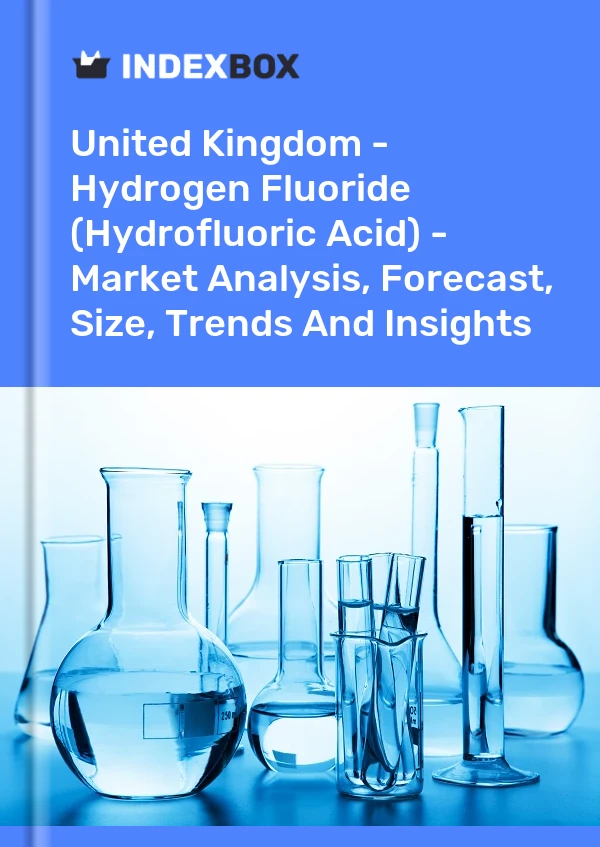 Reino Unido - Fluoruro de hidrógeno (ácido fluorhídrico) - Análisis de mercado, pronóstico, tamaño, tendencias e información