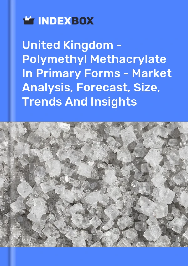 United Kingdom - Polymethyl Methacrylate In Primary Forms - Market Analysis, Forecast, Size, Trends And Insights