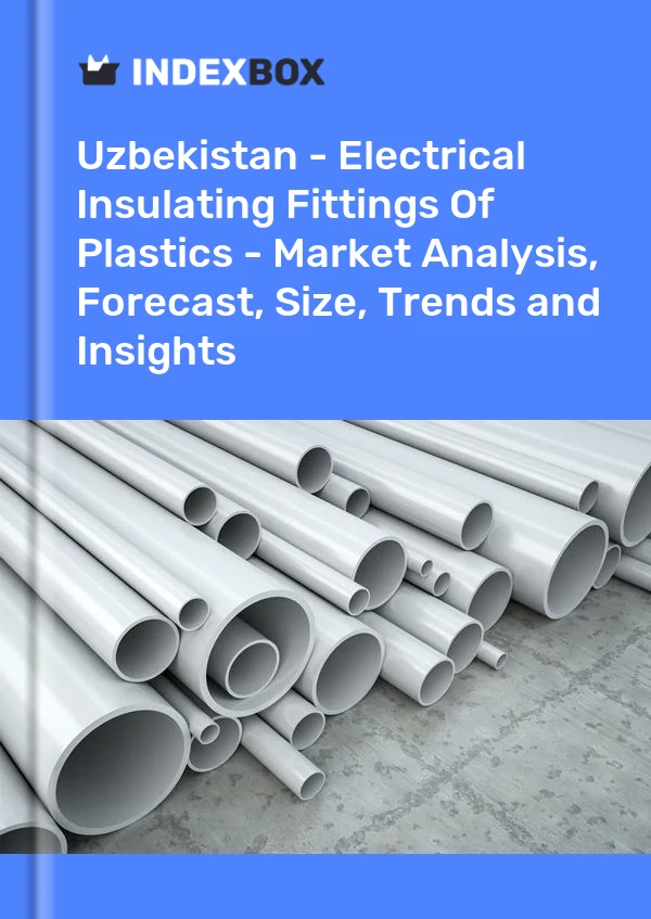Report Uzbekistan - Electrical Insulating Fittings of Plastics - Market Analysis, Forecast, Size, Trends and Insights for 499$