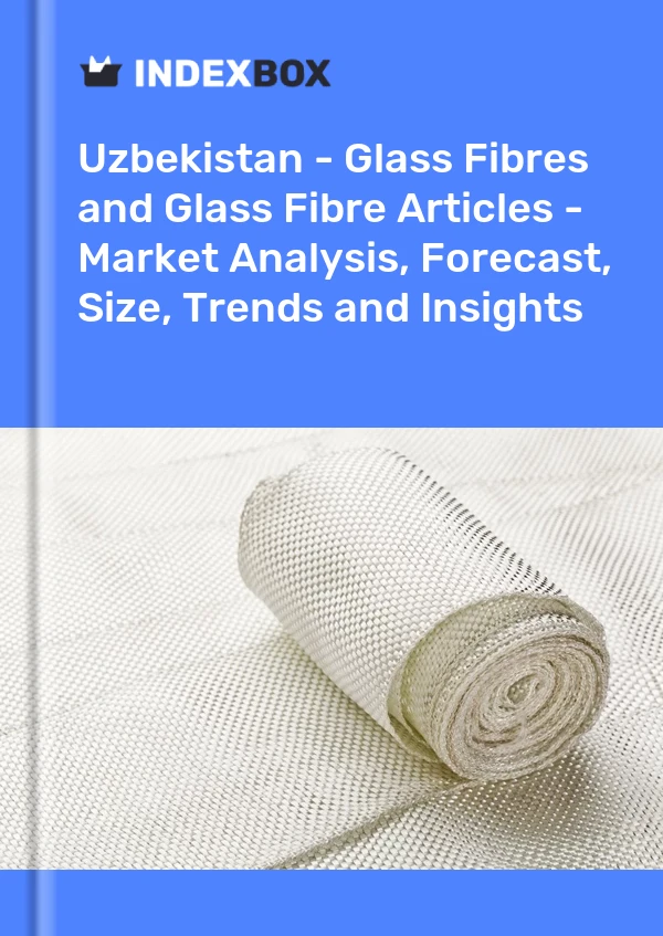 Report Uzbekistan - Glass Fibres and Glass Fibre Articles - Market Analysis, Forecast, Size, Trends and Insights for 499$
