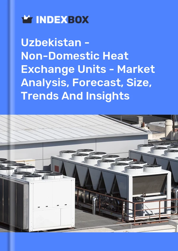 Report Uzbekistan - Non-Domestic Heat Exchange Units - Market Analysis, Forecast, Size, Trends and Insights for 499$