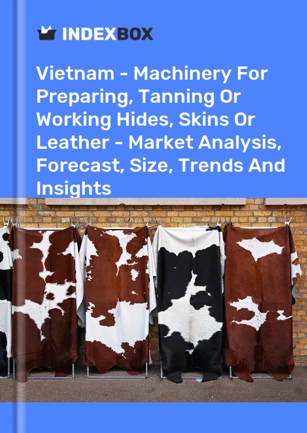 Report Vietnam - Machinery for Preparing, Tanning or Working Hides, Skins or Leather - Market Analysis, Forecast, Size, Trends and Insights for 499$
