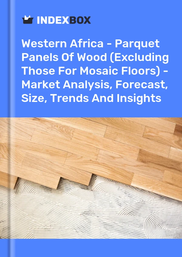 Report Western Africa - Parquet Panels of Wood (Excluding Those for Mosaic Floors) - Market Analysis, Forecast, Size, Trends and Insights for 499$