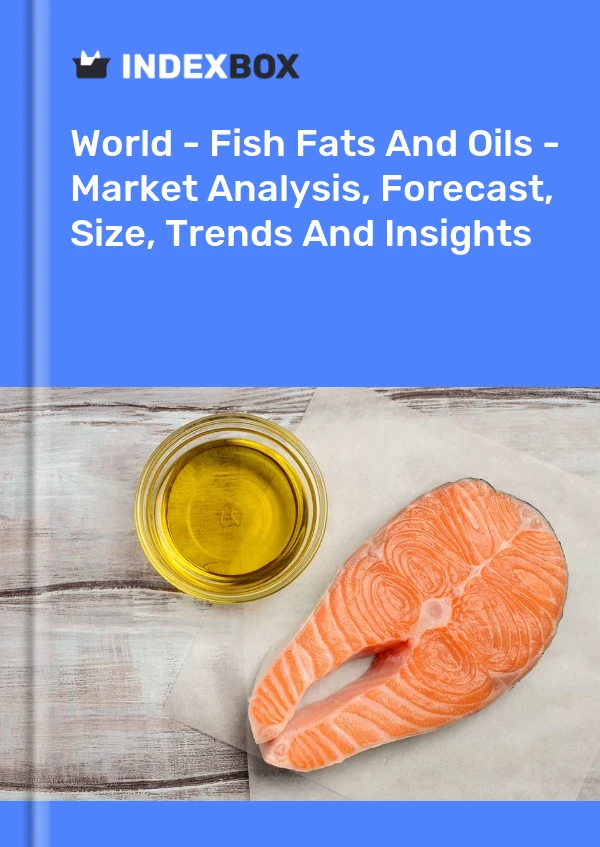 World - Fish Fats And Oils - Market Analysis, Forecast, Size, Trends And Insights