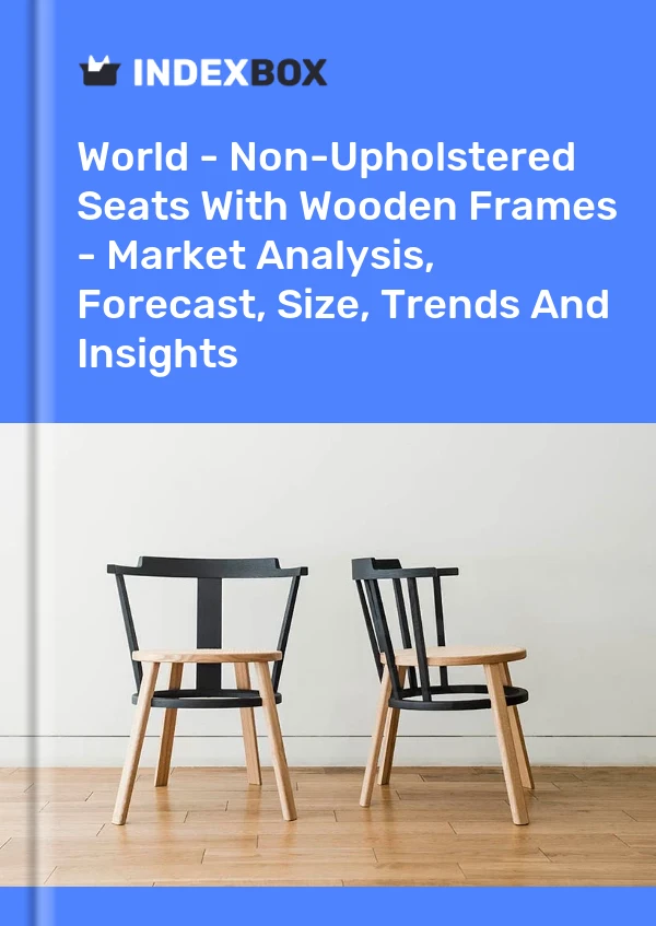Report World - Non-Upholstered Seats With Wooden Frames - Market Analysis, Forecast, Size, Trends and Insights for 499$